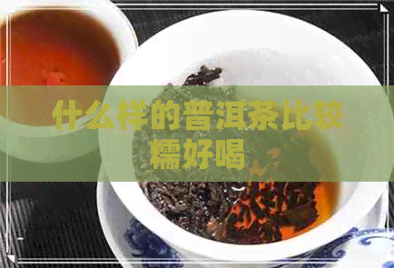 什么样的普洱茶比较糯好喝