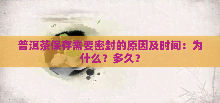 普洱茶保存需要密封的原因及时间：为什么？多久？