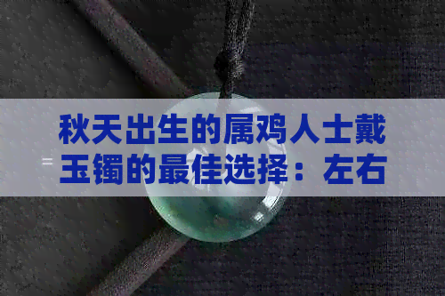 秋天出生的属鸡人士戴玉镯的更佳选择：左右手佩戴的风水与文化含义