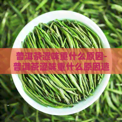 普洱茶涩味重什么原因-普洱茶涩味重什么原因造成的