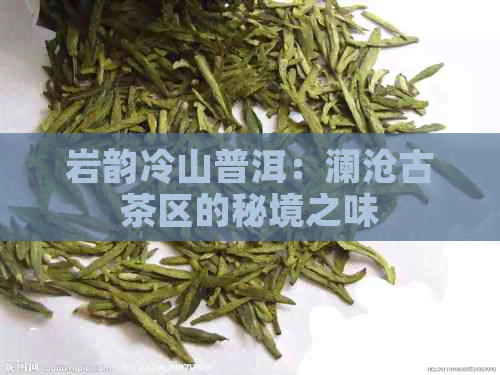 岩韵冷山普洱：澜沧古茶区的秘境之味