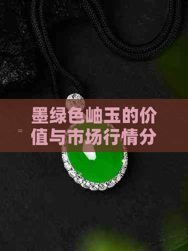 墨绿色岫玉的价值与市场行情分析