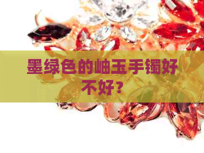 墨绿色的岫玉手镯好不好？