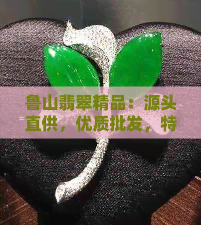 鲁山翡翠精品：源头直供，优质批发，特价促销