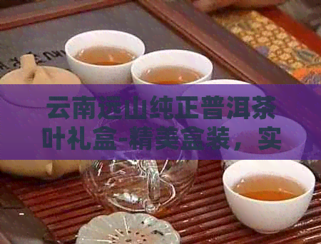 云南远山纯正普洱茶叶礼盒-精美盒装，实价格尽在掌握