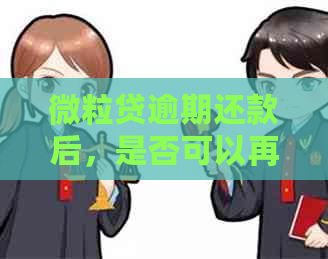 微粒贷逾期还款后，是否可以再次借款？及逾期对的影响