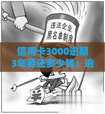 信用卡3000逾期3年要还多少钱：逾期3年的利息计算方法及总额解析