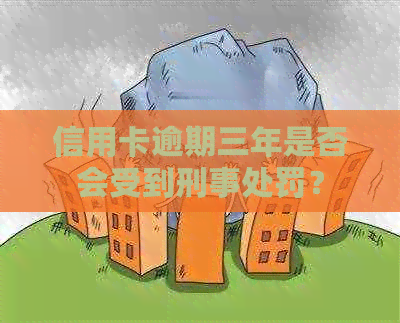 信用卡逾期三年是否会受到刑事处罚？