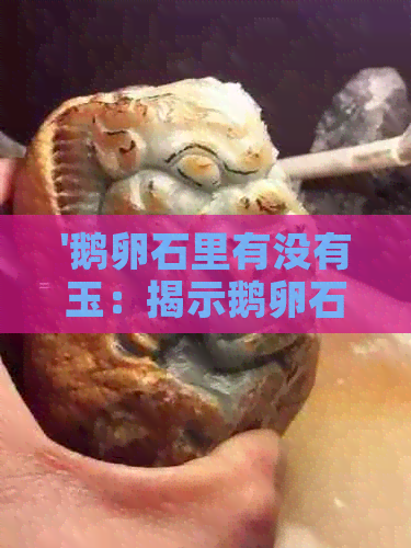 '鹅卵石里有没有玉：揭示鹅卵石中是否隐藏玉石成分，以及是否有翡翠存在'