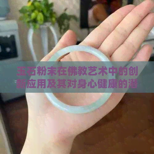 玉石粉末在佛教艺术中的创新应用及其对身心健康的潜在益处