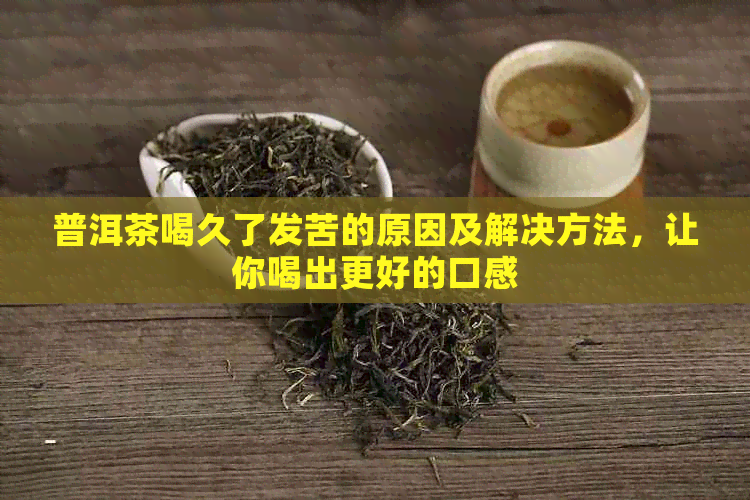 普洱茶喝久了发苦的原因及解决方法，让你喝出更好的口感