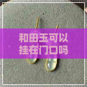 和田玉可以挂在门口吗好吗