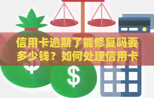 信用卡逾期了能修复吗要多少钱？如何处理信用卡逾期问题？