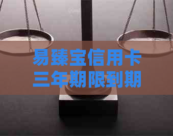 易臻宝信用卡三年期限到期还不上怎么办，如何应对？