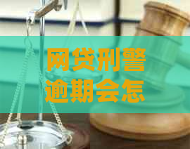 网贷刑警逾期会怎么样：探讨相关处罚及影响