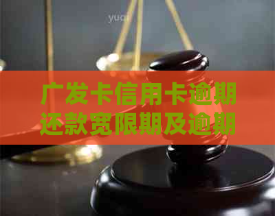 广发卡信用卡逾期还款宽限期及逾期影响全面解析：常见问题解答