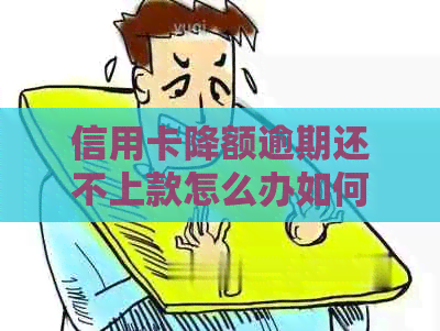 信用卡降额逾期还不上款怎么办如何处理？