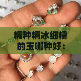 糯种糯冰细糯的玉哪种好： 探讨和比较两种优质玉石