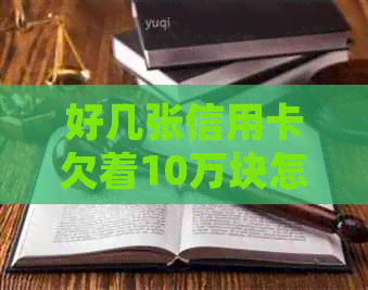 好几张信用卡欠着10万块怎么办？如何处理十几张信用卡欠款10万的问题？