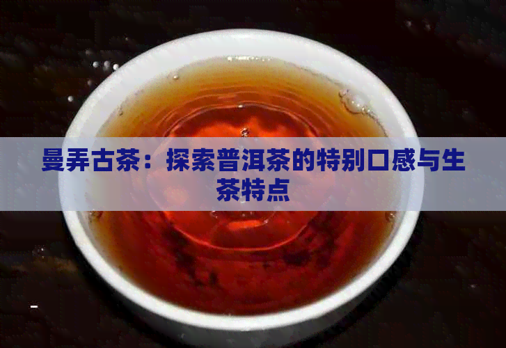 曼弄古茶：探索普洱茶的特别口感与生茶特点