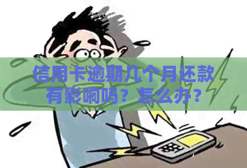 信用卡逾期几个月还款有影响吗？怎么办？