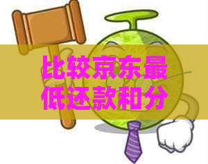 比较京东更低还款和分期付款：哪种方式更适合消费者？