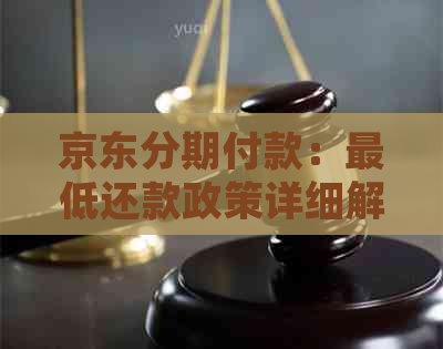 京东分期付款：更低还款政策详细解析，如何避免逾期费用及影响？