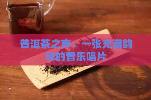 普洱茶之声：一张充满韵味的音乐唱片