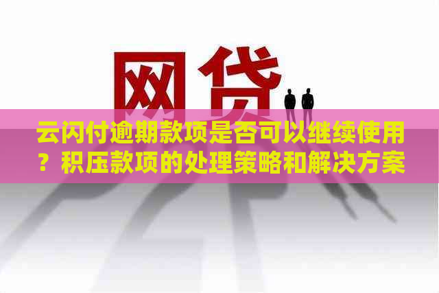 云闪付逾期款项是否可以继续使用？积压款项的处理策略和解决方案全面解析