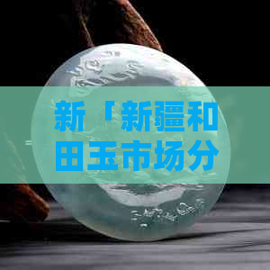 新「新疆和田玉市场分布、地址及购物攻略」