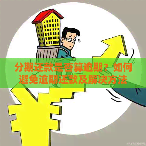 分期还款是否算逾期？如何避免逾期还款及解决方法全面解析