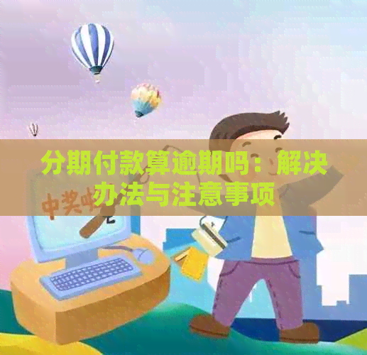 分期付款算逾期吗：解决办法与注意事项