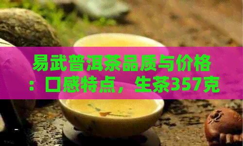 易武普洱茶品质与价格：口感特点，生茶357克售价详解