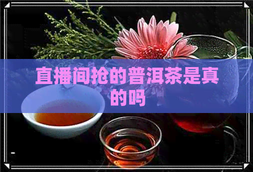 直播间抢的普洱茶是真的吗