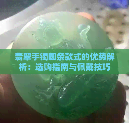 翡翠手镯圆条款式的优势解析：选购指南与佩戴技巧