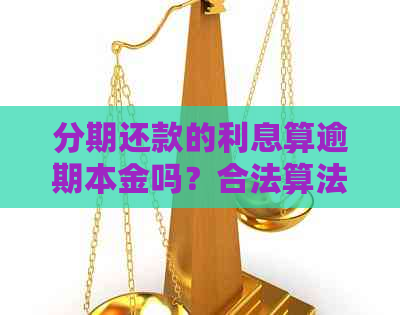 分期还款的利息算逾期本金吗？合法算法是什么？