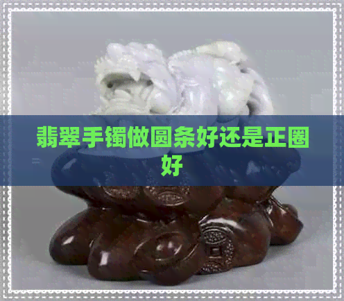 翡翠手镯做圆条好还是正圈好