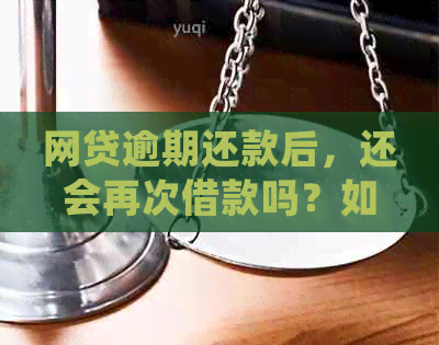 网贷逾期还款后，还会再次借款吗？如何处理？