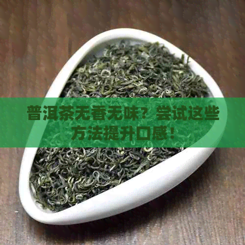 普洱茶无香无味？尝试这些方法提升口感！