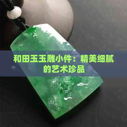 和田玉玉雕小件：精美细腻的艺术珍品