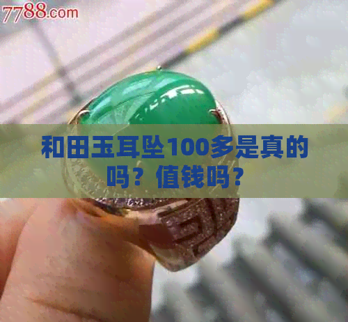 和田玉耳坠100多是真的吗？值钱吗？