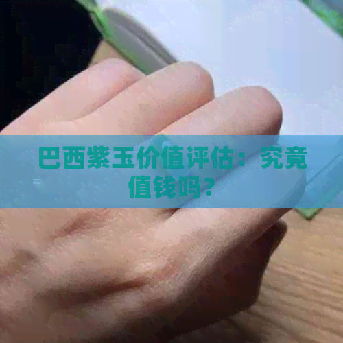 巴西紫玉价值评估：究竟值钱吗？