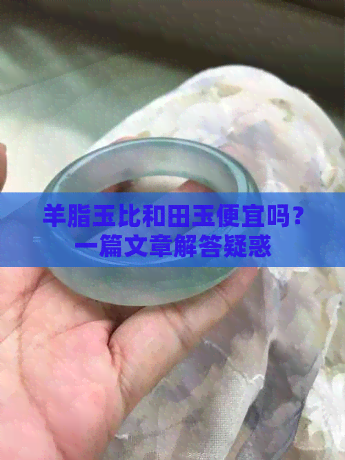 羊脂玉比和田玉便宜吗？一篇文章解答疑惑