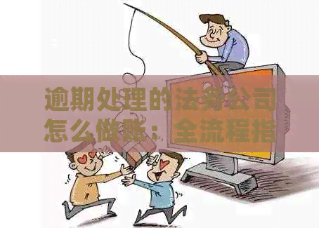 逾期处理的法务公司怎么做账：全流程指南