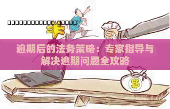 逾期后的法务策略：专家指导与解决逾期问题全攻略