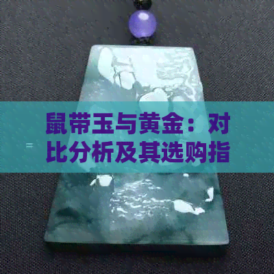 鼠带玉与黄金：对比分析及其选购指南，全面解答你的疑惑