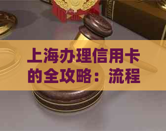 上海办理信用卡的全攻略：流程、条件、额度等一应俱全，让您轻松申请成功！