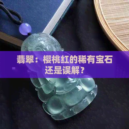 翡翠：樱桃红的稀有宝石还是误解？