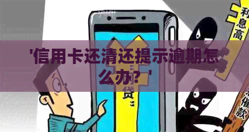 '信用卡还清还提示逾期怎么办？'