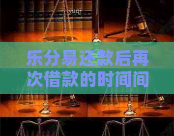 乐分易还款后再次借款的时间间隔是多久？如何计算？